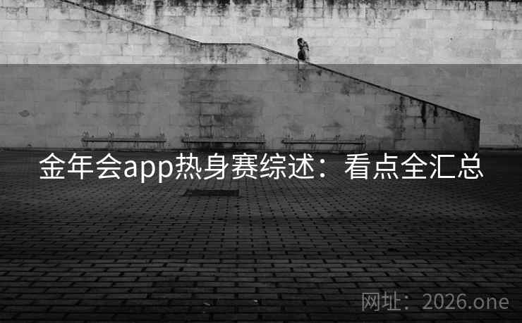 金年会app热身赛综述:看点全汇总