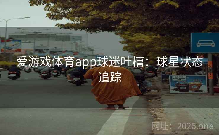 爱游戏体育app球迷吐槽:球星状态追踪
