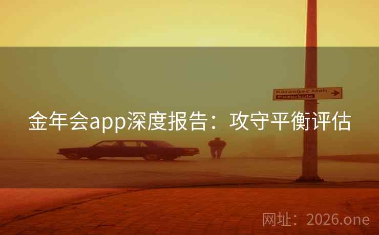 金年会app深度报告:攻守平衡评估
