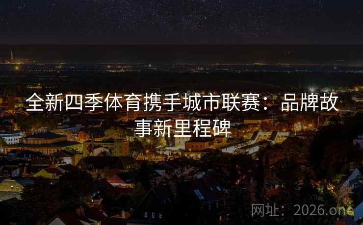 全新四季体育携手城市联赛：品牌故事新里程碑