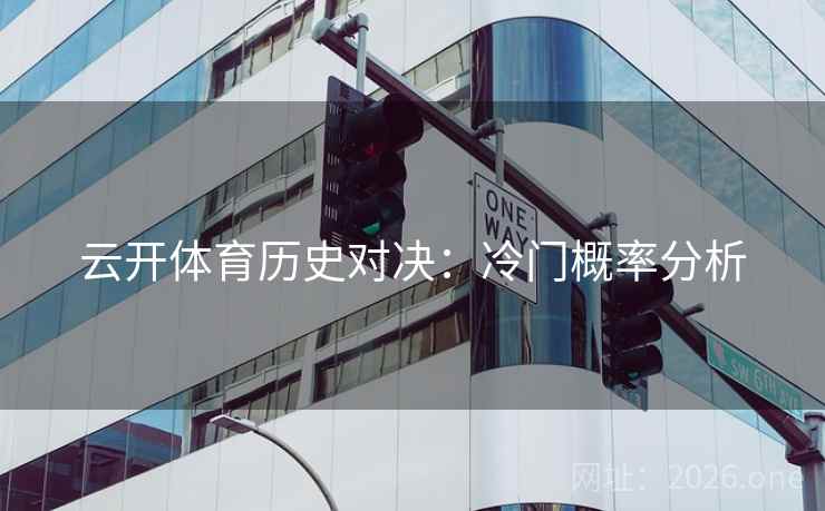 云开体育历史对决：冷门概率分析