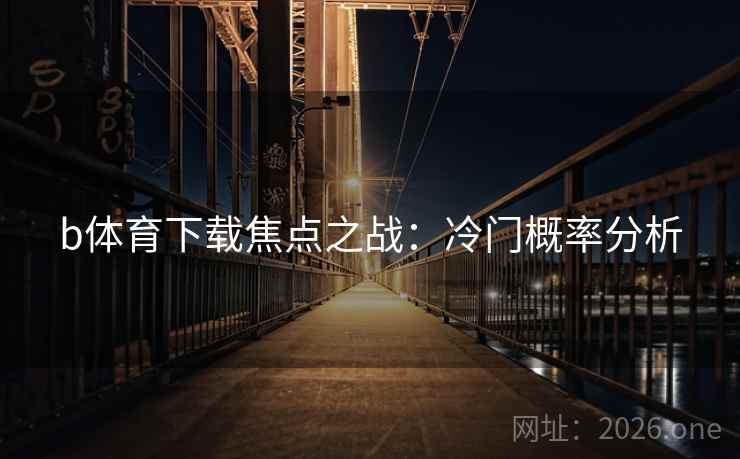 b体育下载焦点之战：冷门概率分析