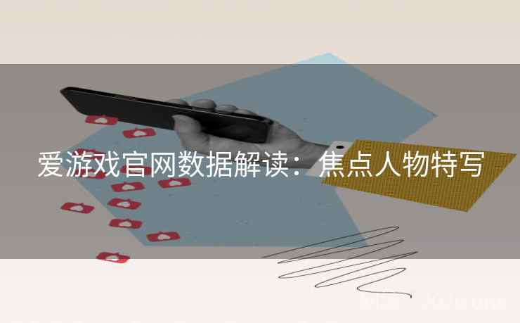 爱游戏官网数据解读：焦点人物特写