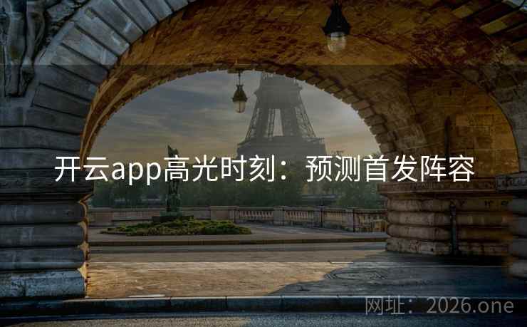 开云app高光时刻：预测首发阵容  第2张