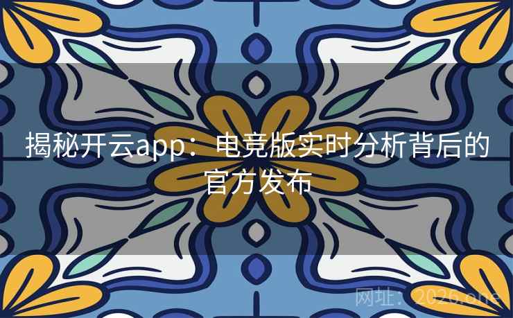 揭秘开云app:电竞版实时分析背后的官方发布