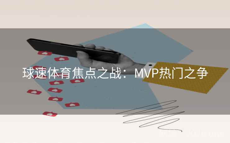 球速体育焦点之战：MVP热门之争