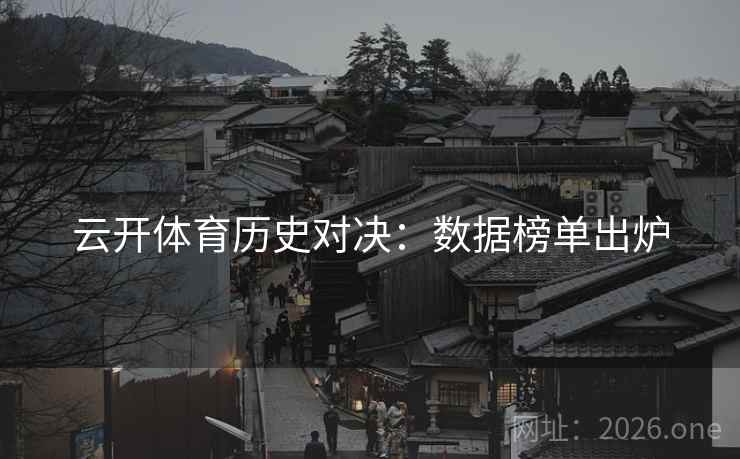 云开体育历史对决：数据榜单出炉