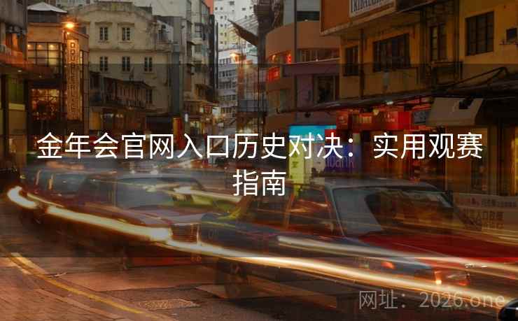 金年会官网入口历史对决:实用观赛指南