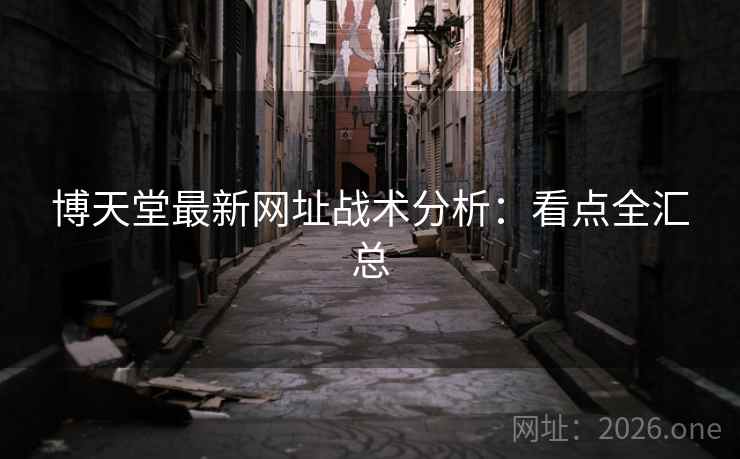 博天堂最新网址战术分析:看点全汇总