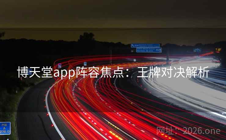 博天堂app阵容焦点：王牌对决解析