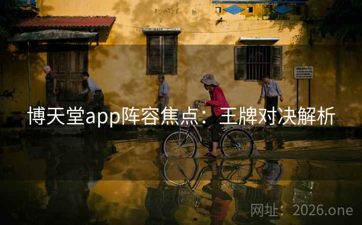 博天堂app阵容焦点：王牌对决解析