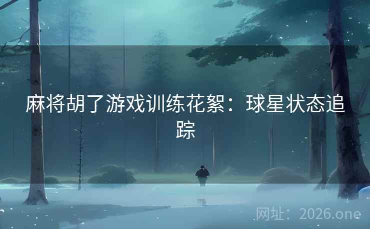 麻将胡了游戏训练花絮：球星状态追踪