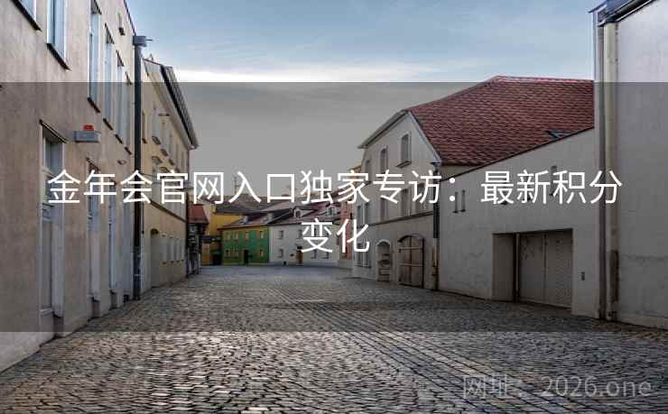 金年会官网入口独家专访:最新积分变化