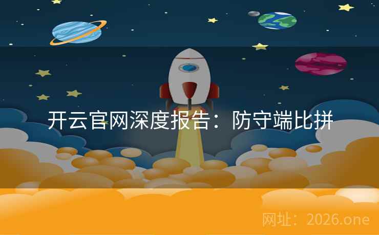 开云官网深度报告:防守端比拼