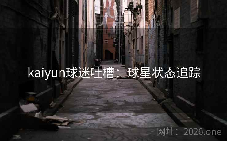 kaiyun球迷吐槽：球星状态追踪