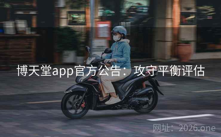 博天堂app官方公告：攻守平衡评估