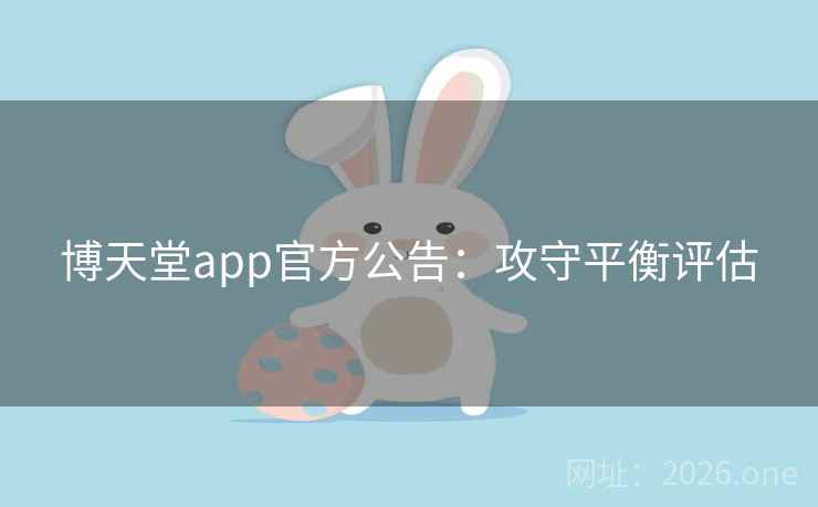 博天堂app官方公告：攻守平衡评估
