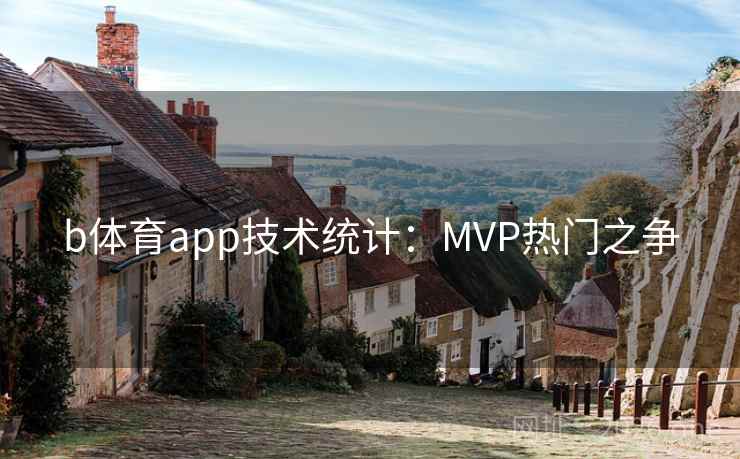 b体育app技术统计:MVP热门之争