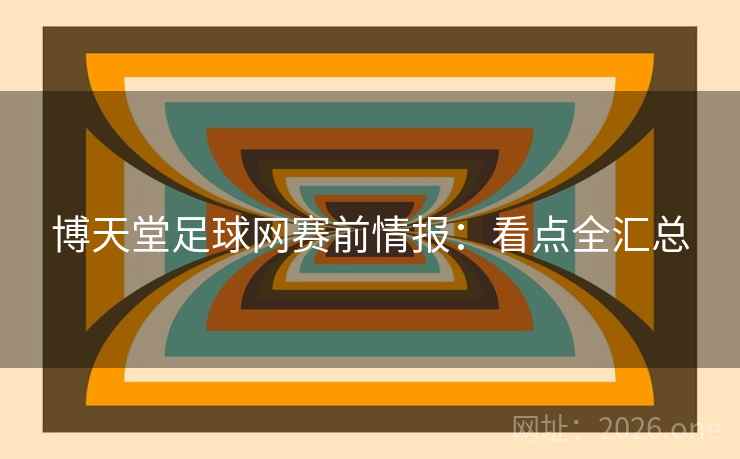 博天堂足球网赛前情报：看点全汇总