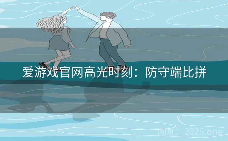 爱游戏官网高光时刻：防守端比拼