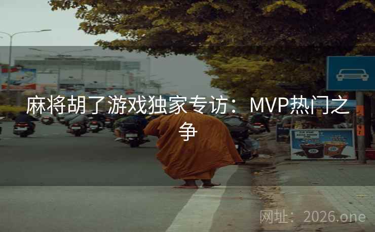 麻将胡了游戏独家专访：MVP热门之争