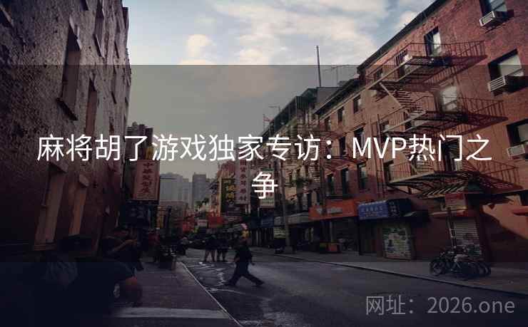 麻将胡了游戏独家专访：MVP热门之争