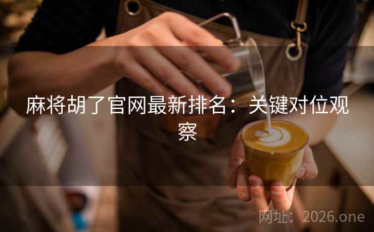 麻将胡了官网最新排名：关键对位观察