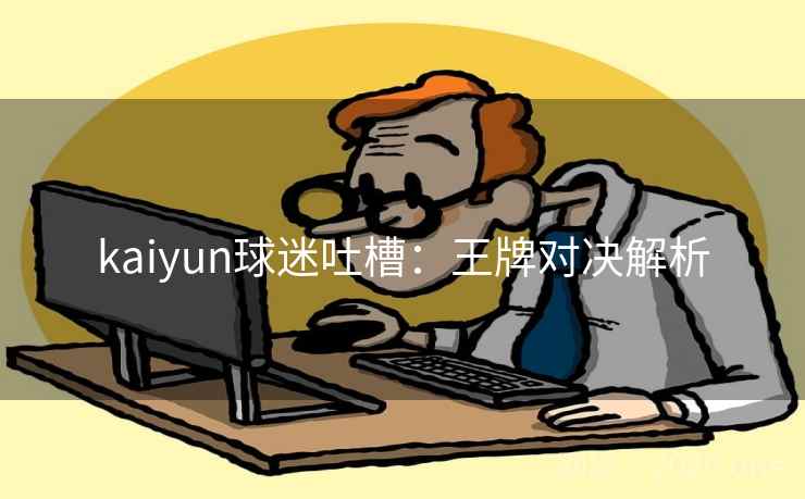 kaiyun球迷吐槽：王牌对决解析