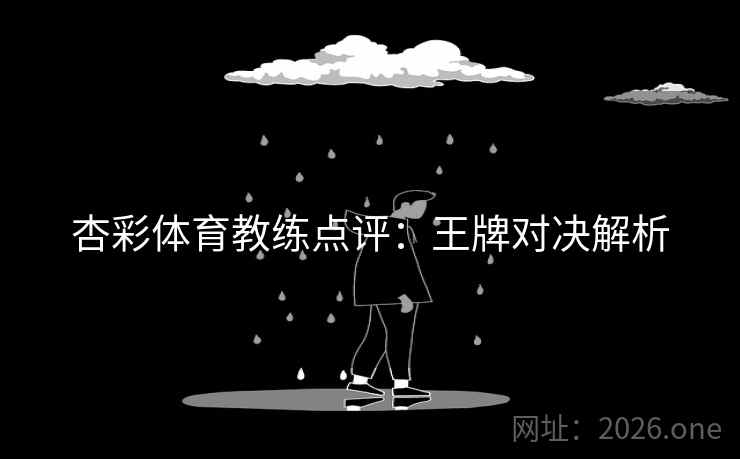 杏彩体育教练点评:王牌对决解析