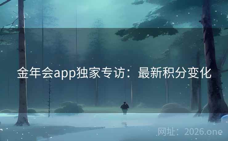 金年会app独家专访:最新积分变化