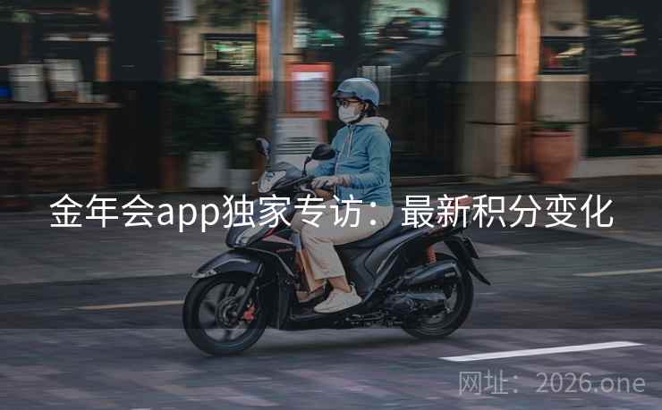 金年会app独家专访:最新积分变化