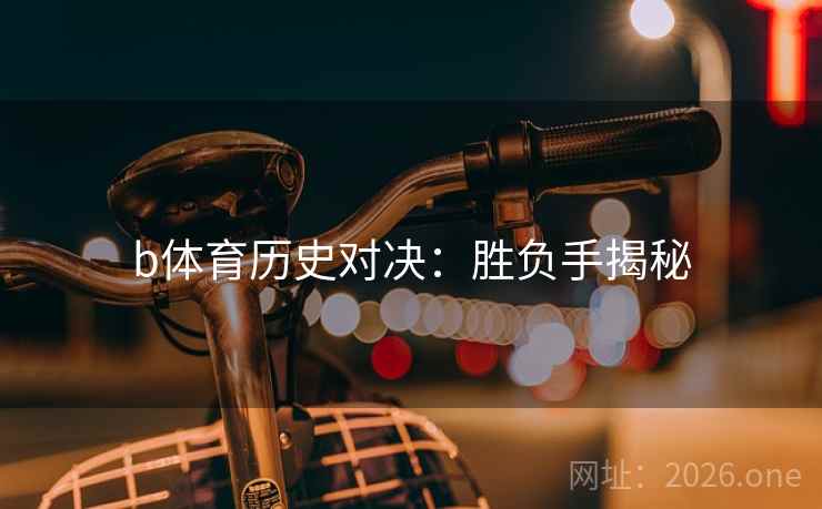b体育历史对决：胜负手揭秘