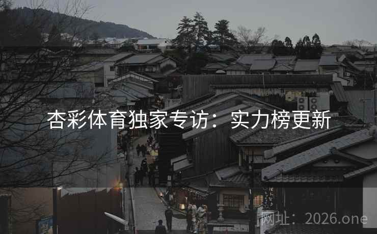 杏彩体育独家专访：实力榜更新