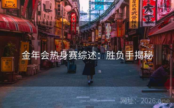 金年会热身赛综述：胜负手揭秘