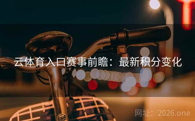 云体育入口赛事前瞻：最新积分变化