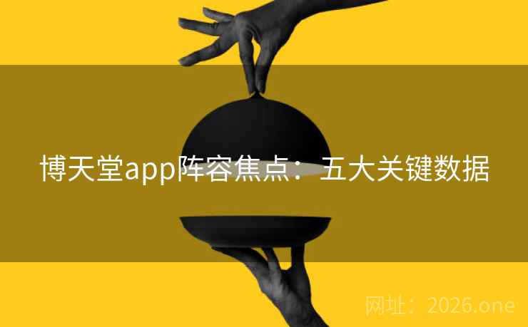 博天堂app阵容焦点：五大关键数据