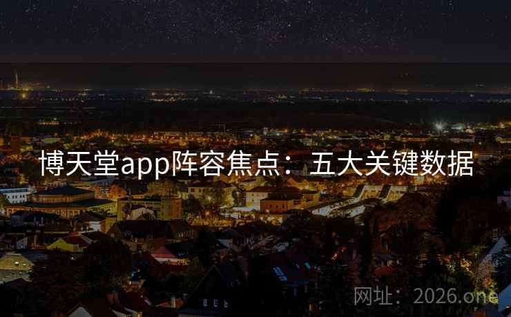 博天堂app阵容焦点：五大关键数据