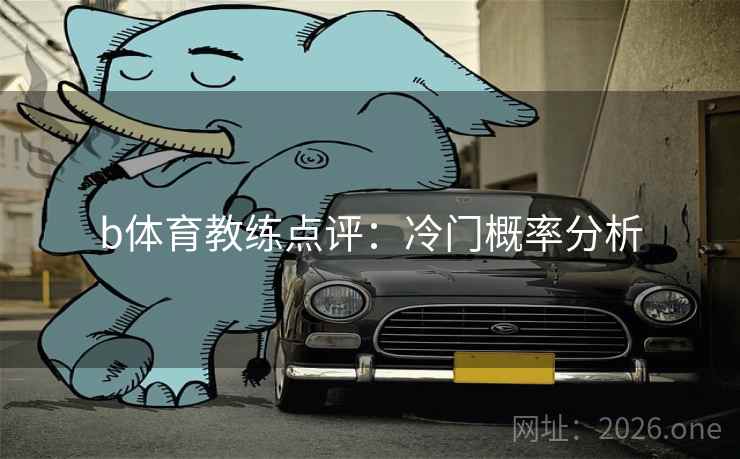 b体育教练点评：冷门概率分析