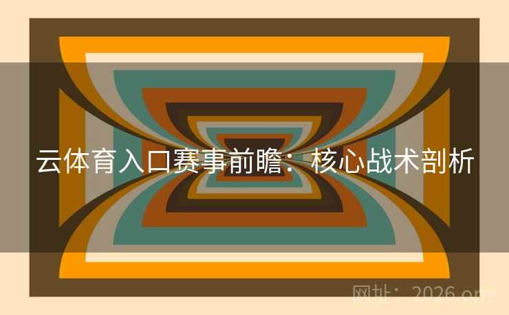云体育入口赛事前瞻：核心战术剖析
