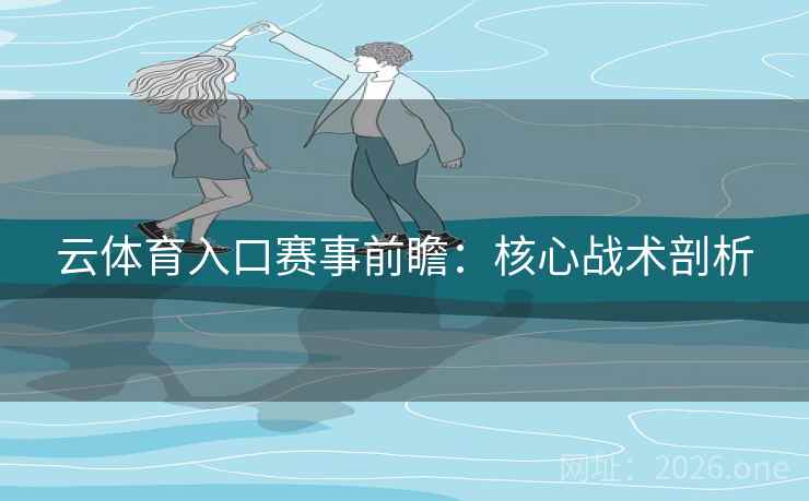 云体育入口赛事前瞻：核心战术剖析