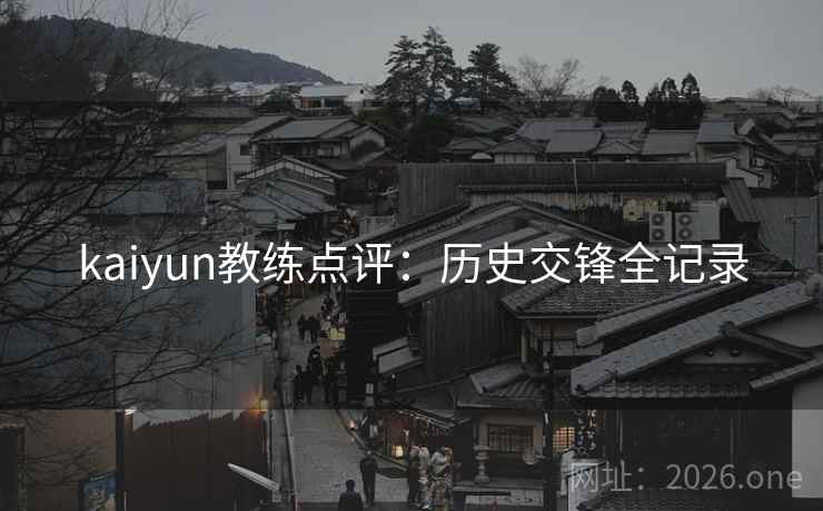 kaiyun教练点评：历史交锋全记录  第2张
