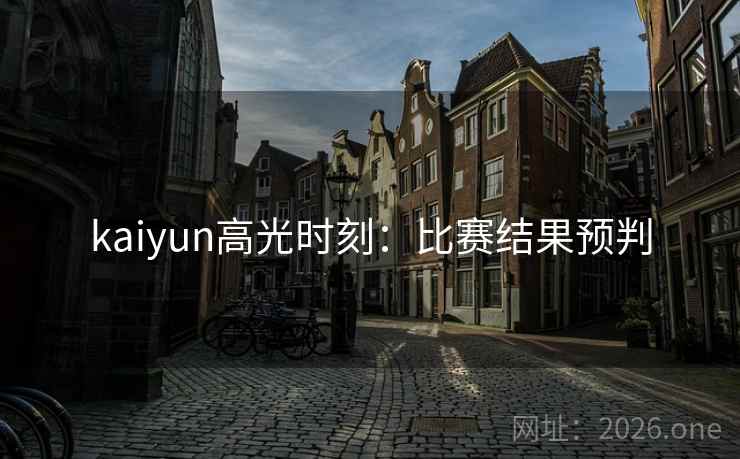 kaiyun高光时刻：比赛结果预判