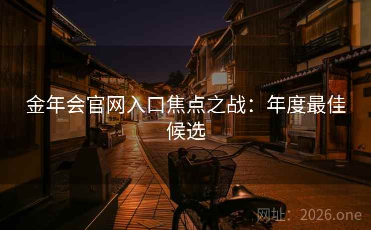 金年会官网入口焦点之战：年度最佳候选