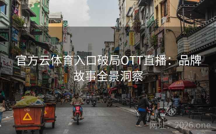 官方云体育入口破局OTT直播：品牌故事全景洞察