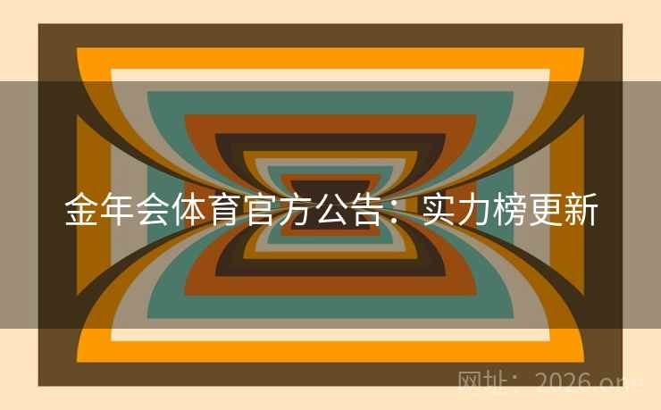 金年会体育官方公告:实力榜更新