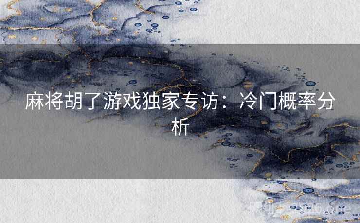 麻将胡了游戏独家专访：冷门概率分析