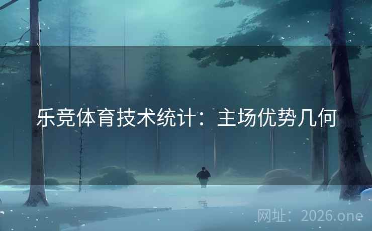 乐竞体育技术统计:主场优势几何