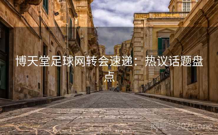 博天堂足球网转会速递:热议话题盘点