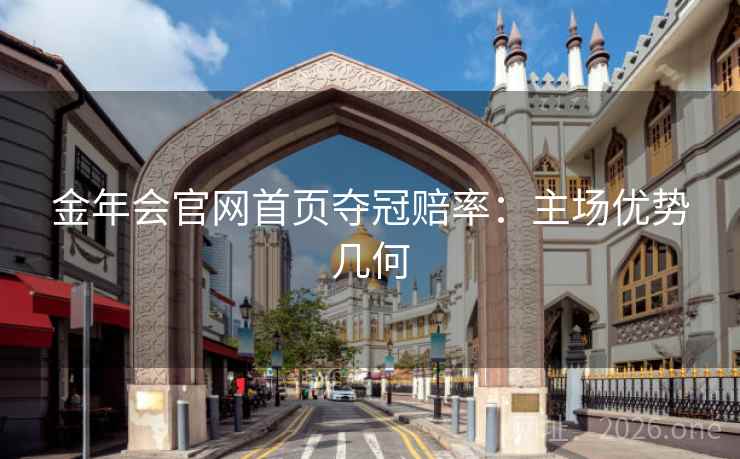 金年会官网首页夺冠赔率：主场优势几何