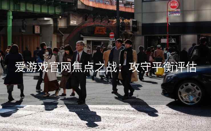 爱游戏官网焦点之战:攻守平衡评估